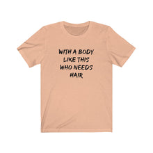 Load image into Gallery viewer, With a body like this who needs hair Shirt
