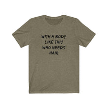Load image into Gallery viewer, With a body like this who needs hair Shirt